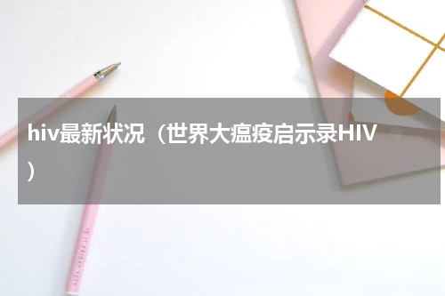 hiv最新状况（世界大瘟疫启示录HIV）