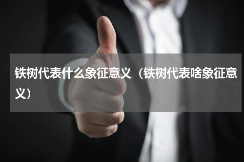 铁树代表什么象征意义（铁树代表啥象征意义）