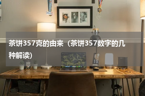 茶饼357克的由来（茶饼357数字的几种解读）