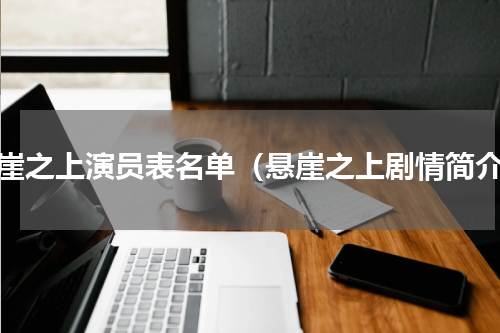 悬崖之上演员表名单（悬崖之上剧情简介）