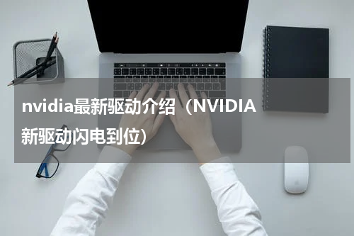 nvidia最新驱动介绍（NVIDIA新驱动闪电到位）