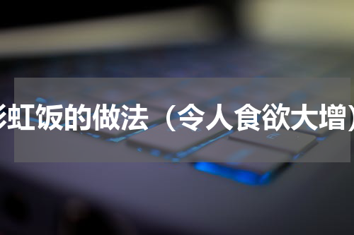 彩虹饭的做法（令人食欲大增）