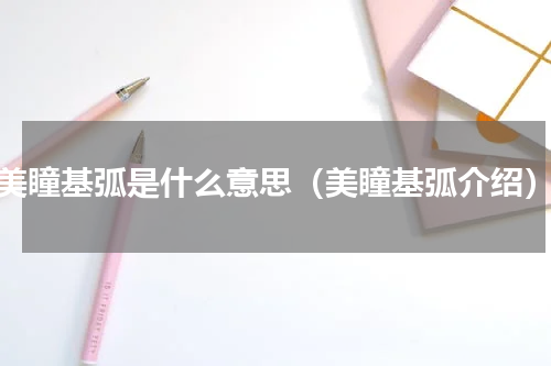 美瞳基弧是什么意思（美瞳基弧介绍）