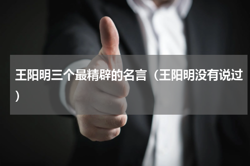 王阳明三个最精辟的名言（王阳明没有说过）