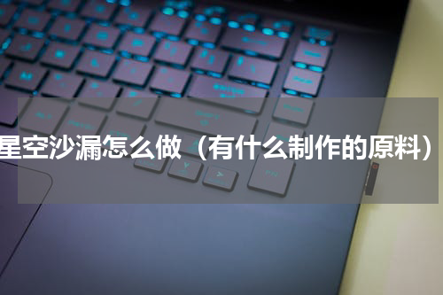 星空沙漏怎么做（有什么制作的原料）