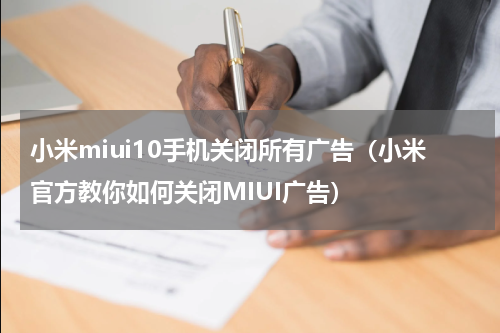 小米miui10手机关闭所有广告（小米官方教你如何关闭MIUI广告）