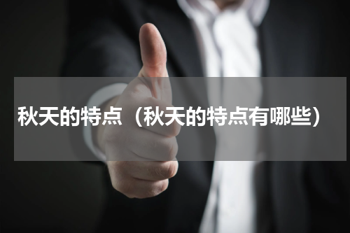 秋天的特点（秋天的特点有哪些）