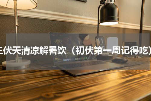 三伏天清凉解暑饮（初伏第一周记得吃）