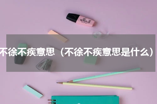 不徐不疾意思（不徐不疾意思是什么）