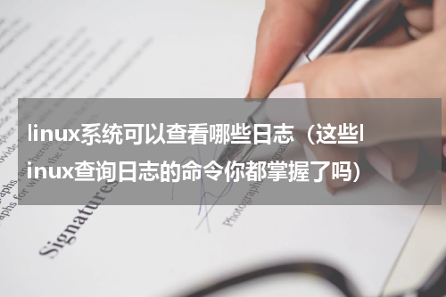 linux系统可以查看哪些日志（这些linux查询日志的命令你都掌握了吗）