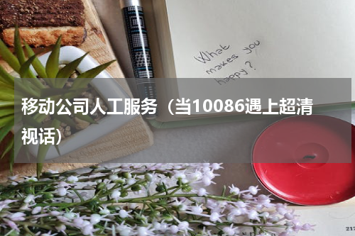 移动公司人工服务（当10086遇上超清视话）