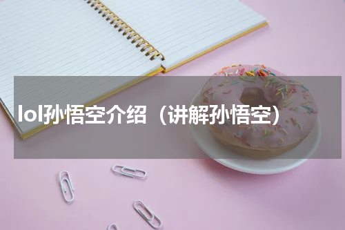 lol孙悟空介绍（讲解孙悟空）