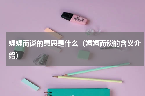 娓娓而谈的意思是什么（娓娓而谈的含义介绍）