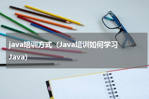java培训方式（Java培训如何学习Java）