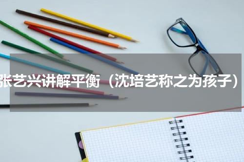 张艺兴讲解平衡（沈培艺称之为孩子）