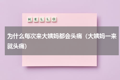 为什么每次来大姨妈都会头痛（大姨妈一来就头痛）