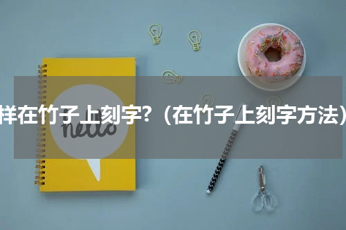 怎样在竹子上刻字?（在竹子上刻字方法）