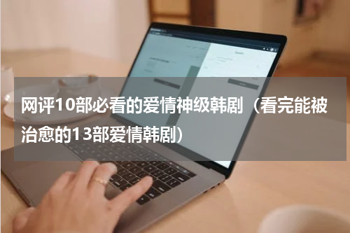 网评10部必看的爱情神级韩剧（看完能被治愈的13部爱情韩剧）