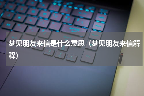 梦见朋友来信是什么意思（梦见朋友来信解释）