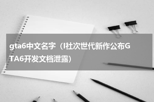 gta6中文名字（I社次世代新作公布GTA6开发文档泄露）