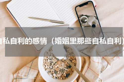 自私自利的感情（婚姻里那些自私自利）
