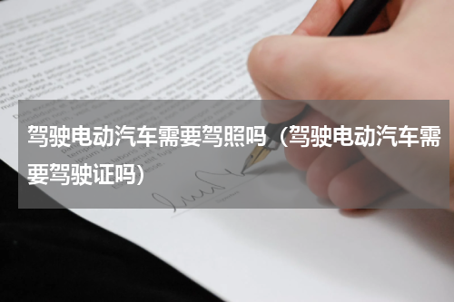 驾驶电动汽车需要驾照吗（驾驶电动汽车需要驾驶证吗）
