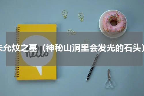 朱允炆之墓（神秘山洞里会发光的石头）