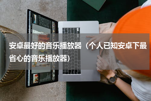 安卓最好的音乐播放器（个人已知安卓下最省心的音乐播放器）