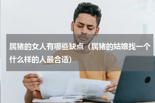 属猪的女人有哪些缺点（属猪的姑娘找一个什么样的人最合适）