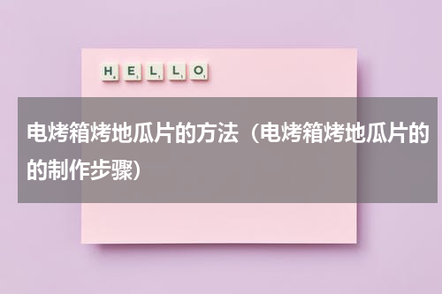 电烤箱烤地瓜片的方法（电烤箱烤地瓜片的的制作步骤）