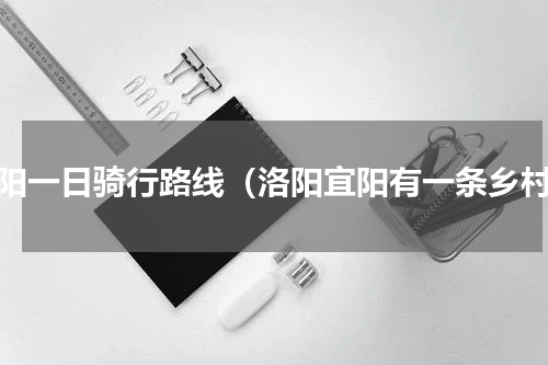 洛阳一日骑行路线（洛阳宜阳有一条乡村）