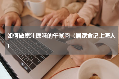 如何做原汁原味的午餐肉（居家食记上海人）