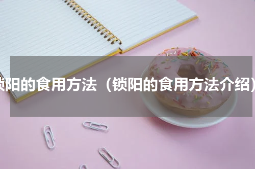 锁阳的食用方法（锁阳的食用方法介绍）