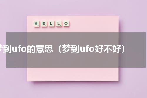 梦到ufo的意思（梦到ufo好不好）