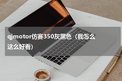qjmotor仿赛350灰黑色（我怎么这么好看）