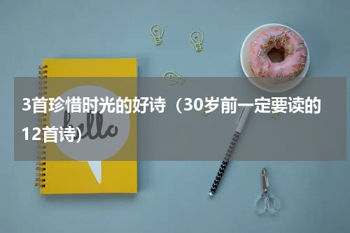 3首珍惜时光的好诗（30岁前一定要读的12首诗）