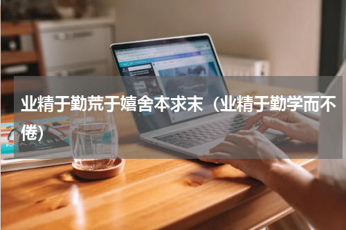 业精于勤荒于嬉舍本求末（业精于勤学而不倦）