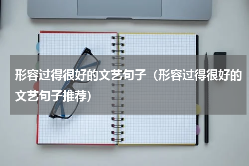 形容过得很好的文艺句子（形容过得很好的文艺句子推荐）