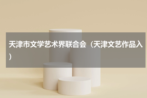 天津市文学艺术界联合会（天津文艺作品入）