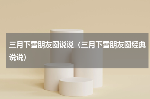 三月下雪朋友圈说说（三月下雪朋友圈经典说说）