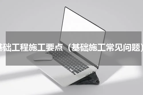 基础工程施工要点（基础施工常见问题）