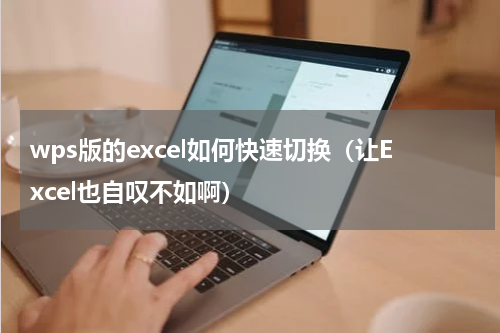 wps版的excel如何快速切换（让Excel也自叹不如啊）