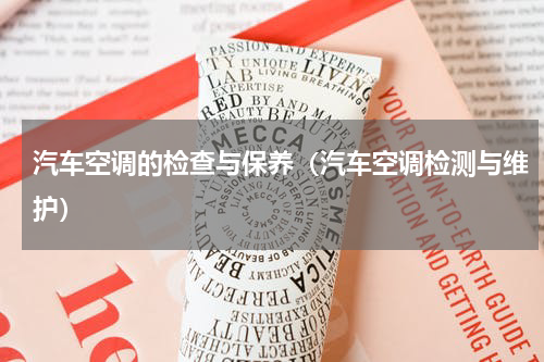 汽车空调的检查与保养（汽车空调检测与维护）