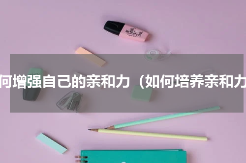 如何增强自己的亲和力（如何培养亲和力）
