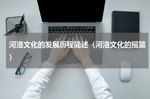 河洛文化的发展历程简述（河洛文化的摇篮）