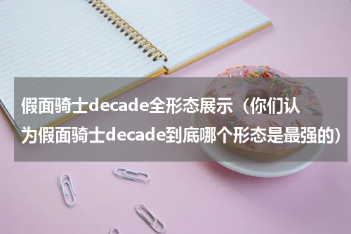 假面骑士decade全形态展示（你们认为假面骑士decade到底哪个形态是最强的）
