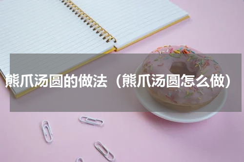 熊爪汤圆的做法（熊爪汤圆怎么做）