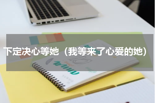 下定决心等她（我等来了心爱的她）