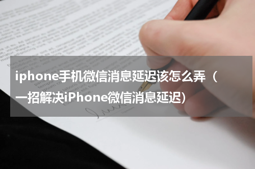 iphone手机微信消息延迟该怎么弄（一招解决iPhone微信消息延迟）