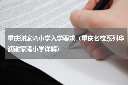 重庆谢家湾小学入学要求（重庆名校系列华润谢家湾小学详解）
